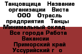 Танцовщица › Название организации ­ Виста, ООО › Отрасль предприятия ­ Танцы › Минимальный оклад ­ 1 - Все города Работа » Вакансии   . Приморский край,Уссурийский г. о. 